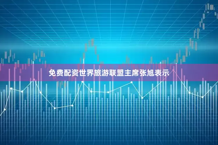 免费配资世界旅游联盟主席张旭表示
