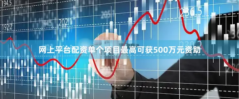 网上平台配资单个项目最高可获500万元资助