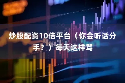 炒股配资10倍平台（你会听话分手？）每天这样骂