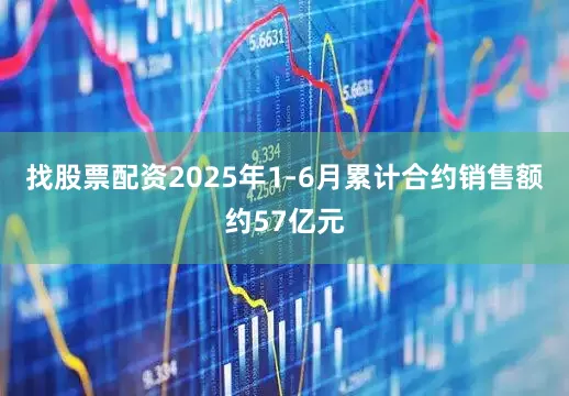 找股票配资2025年1-6月累计合约销售额约57亿元
