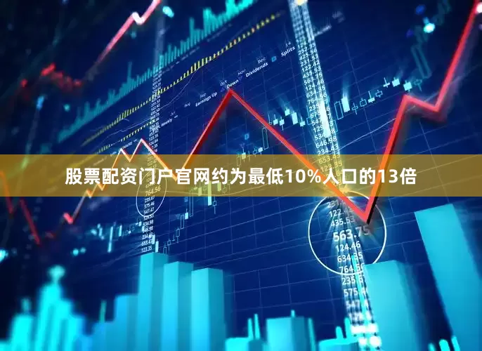 股票配资门户官网约为最低10%人口的13倍
