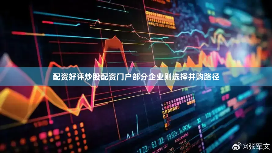 配资好评炒股配资门户部分企业则选择并购路径