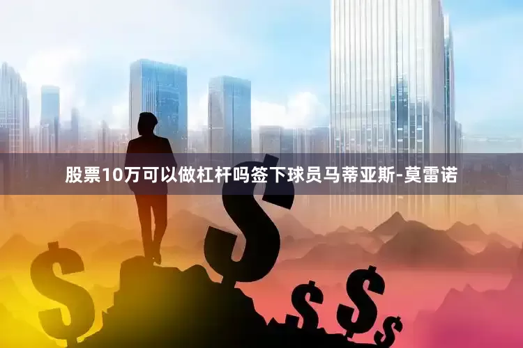股票10万可以做杠杆吗签下球员马蒂亚斯-莫雷诺