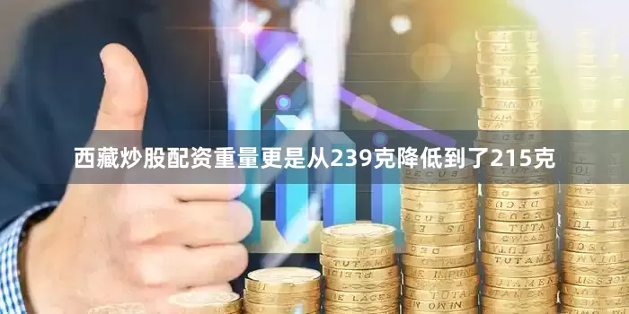 西藏炒股配资重量更是从239克降低到了215克