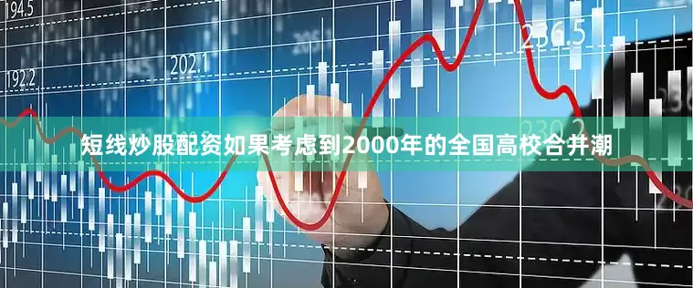 短线炒股配资如果考虑到2000年的全国高校合并潮