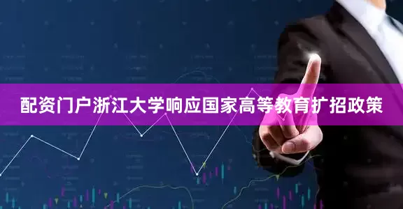 配资门户浙江大学响应国家高等教育扩招政策